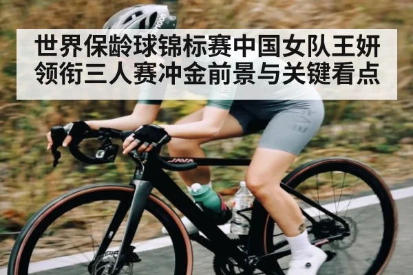 世界保龄球锦标赛中国女队王妍领衔三人赛冲金前景与关键看点