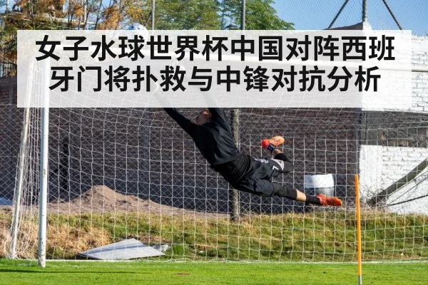 女子水球世界杯中国对阵西班牙门将扑救与中锋对抗分析