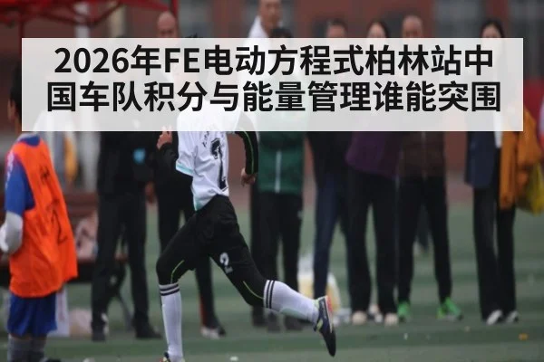 2026年FE电动方程式柏林站中国车队积分与能量管理谁能突围